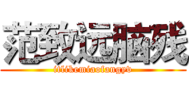 范致远脑残 (itlikemiaofangyv)