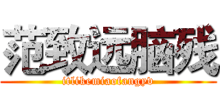范致远脑残 (itlikemiaofangyv)