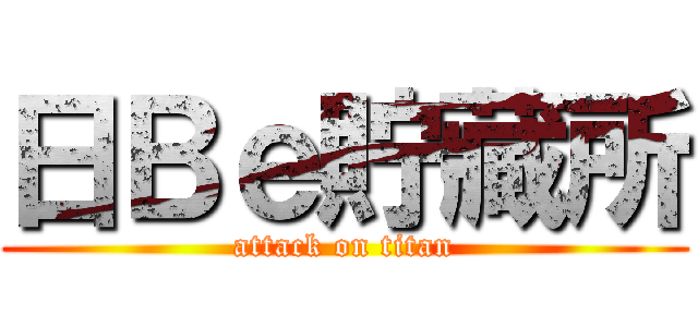 日Ｂｅ貯藏所 (attack on titan)