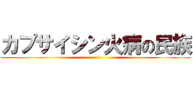 カプサイシン火病の民族 ()