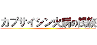 カプサイシン火病の民族 ()