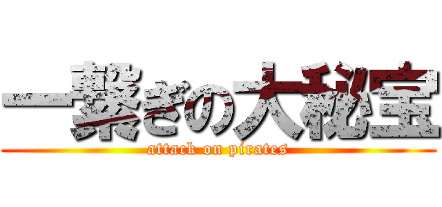 一繋ぎの大秘宝 (attack on pirates)