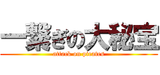 一繋ぎの大秘宝 (attack on pirates)
