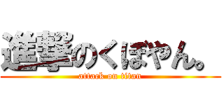 進撃のくぼやん。 (attack on titan)