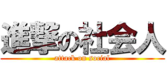 進撃の社会人 (attack on social)