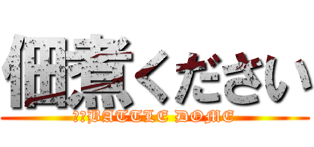 佃煮ください (ｂｙBATTLE DOME)
