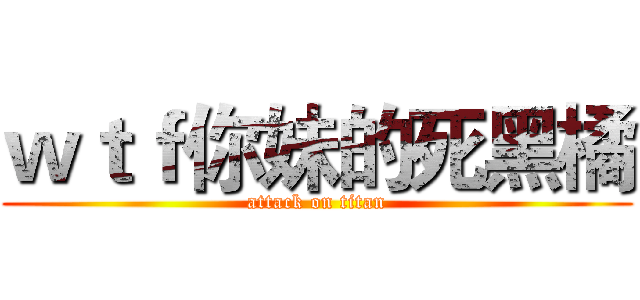 ｗｔｆ你妹的死黑橘 (attack on titan)
