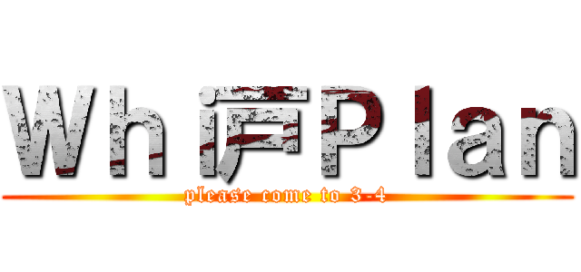 Ｗｈｉ戸Ｐｌａｎ (please come to 3-4)