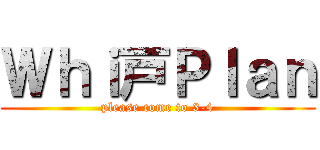 Ｗｈｉ戸Ｐｌａｎ (please come to 3-4)