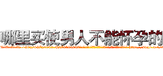 哪里买使男人不能怀孕的药 (哪里买使男人不能怀孕的药【电-186x2687x6963-Q278180069元-吉-药-业】我们做的是长期生意,靠的是老客户长期支持 http://sngk.net/99UDC4
)