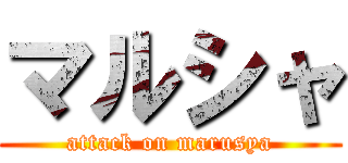 マルシャ (attack on marusya)