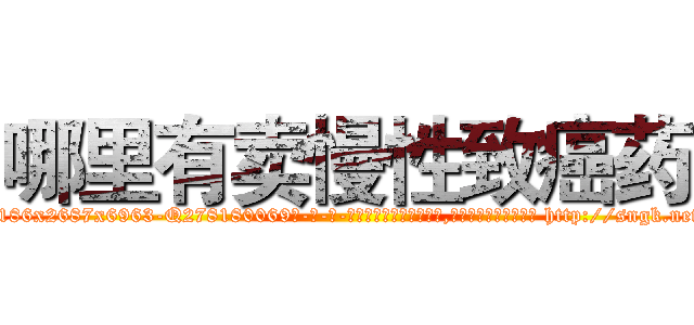 哪里有卖慢性致癌药 (哪里有卖慢性致癌药【电-186x2687x6963-Q278180069元-吉-药-业】我们做的是长期生意,靠的是老客户长期支持 http://sngk.net/TzxYkw
)