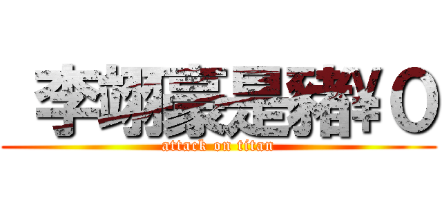  李翊豪是豬\\０ (attack on titan)