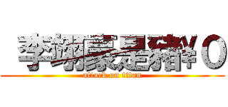  李翊豪是豬\\０ (attack on titan)