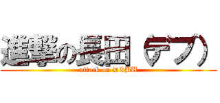 進撃の長田（デブ） (attack on DEBU)