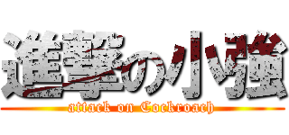 進撃の小強 (attack on Cockroach)