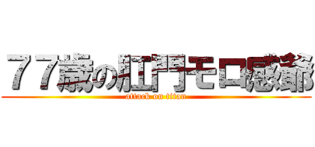 ７７歳の肛門モロ感爺 (attack on titan)