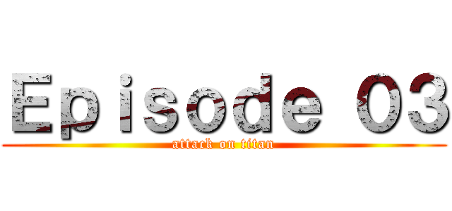 Ｅｐｉｓｏｄｅ ０３ (attack on titan)