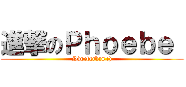 進撃のＰｈｏｅｂｅ  (Phoebechan ;))