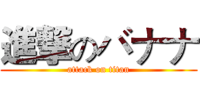 進撃のバナナ (attack on titan)