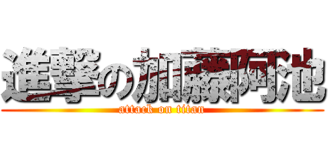 進撃の加藤阿池 (attack on titan)