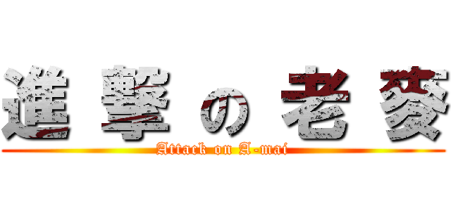 進 撃 の 老 麥 (Attack on A-mai)
