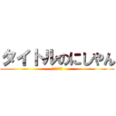 タイトルのにしやん (全力２階建て)