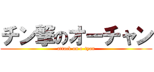 チン撃のオーチャン (attack on o-tyan)