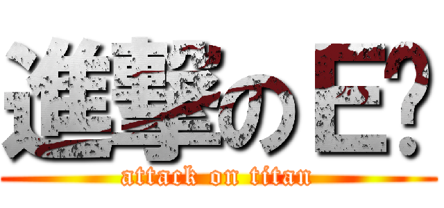 進撃のＥ爹 (attack on titan)