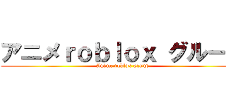 アニメｒｏｂｌｏｘ グループ (Anime roblox group)