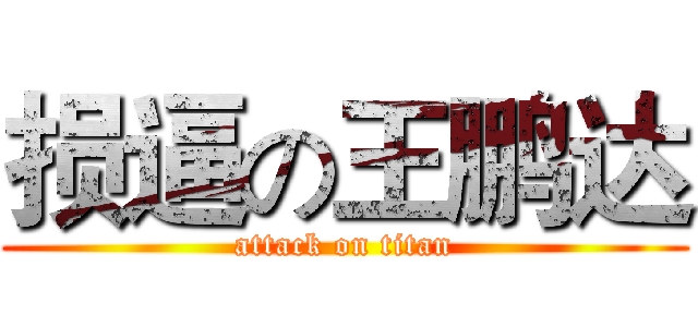 损逼の王鹏达 (attack on titan)