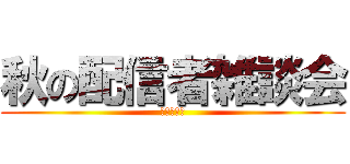 秋の配信者雑談会 (しよん主催)