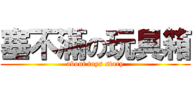 塞不滿の玩具箱 (about toys story)