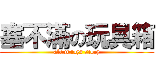 塞不滿の玩具箱 (about toys story)