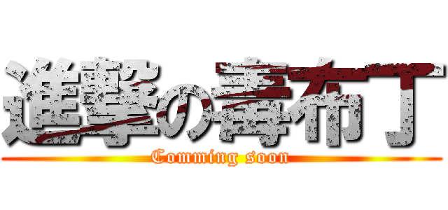進撃の毒布丁 (Comming soon)