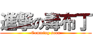 進撃の毒布丁 (Comming soon)