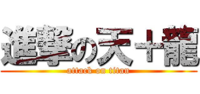 進撃の天＋龍 (attack on titan)