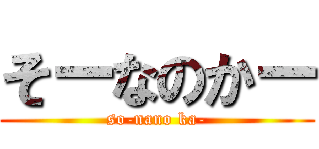 そーなのかー (so-nano ka-)