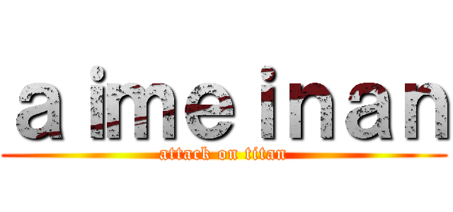 ａｉｍｅｉｎａｎ (attack on titan)