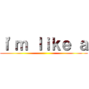 Ｉ'ｍ ｌｉｋｅ ａ ()