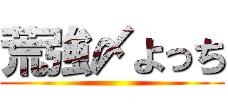 荒強〆よっち ()