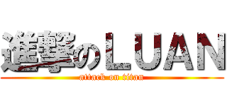 進撃のＬＵＡＮ (attack on titan)