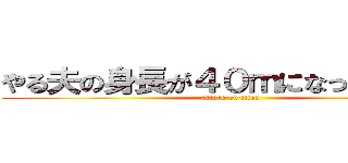 やる夫の身長が４０ｍになったようです (attack on titan)