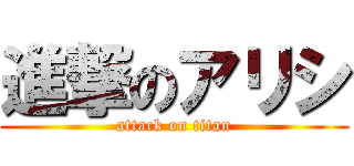 進撃のアリシ (attack on titan)