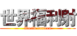 世界福利射 (World canteen)