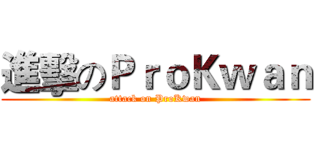 進擊のＰｒｏＫｗａｎ (attack on ProKwan)
