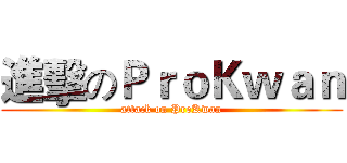 進擊のＰｒｏＫｗａｎ (attack on ProKwan)