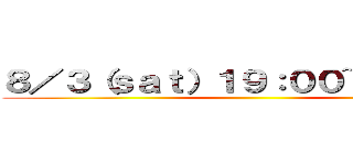 ８／３（ｓａｔ）１９：００~翌４：３０ ()