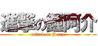 進撃の鍾阿介 (attack on Jerry)