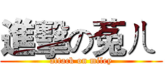 進擊の菟ㄦ  (attack on miley)